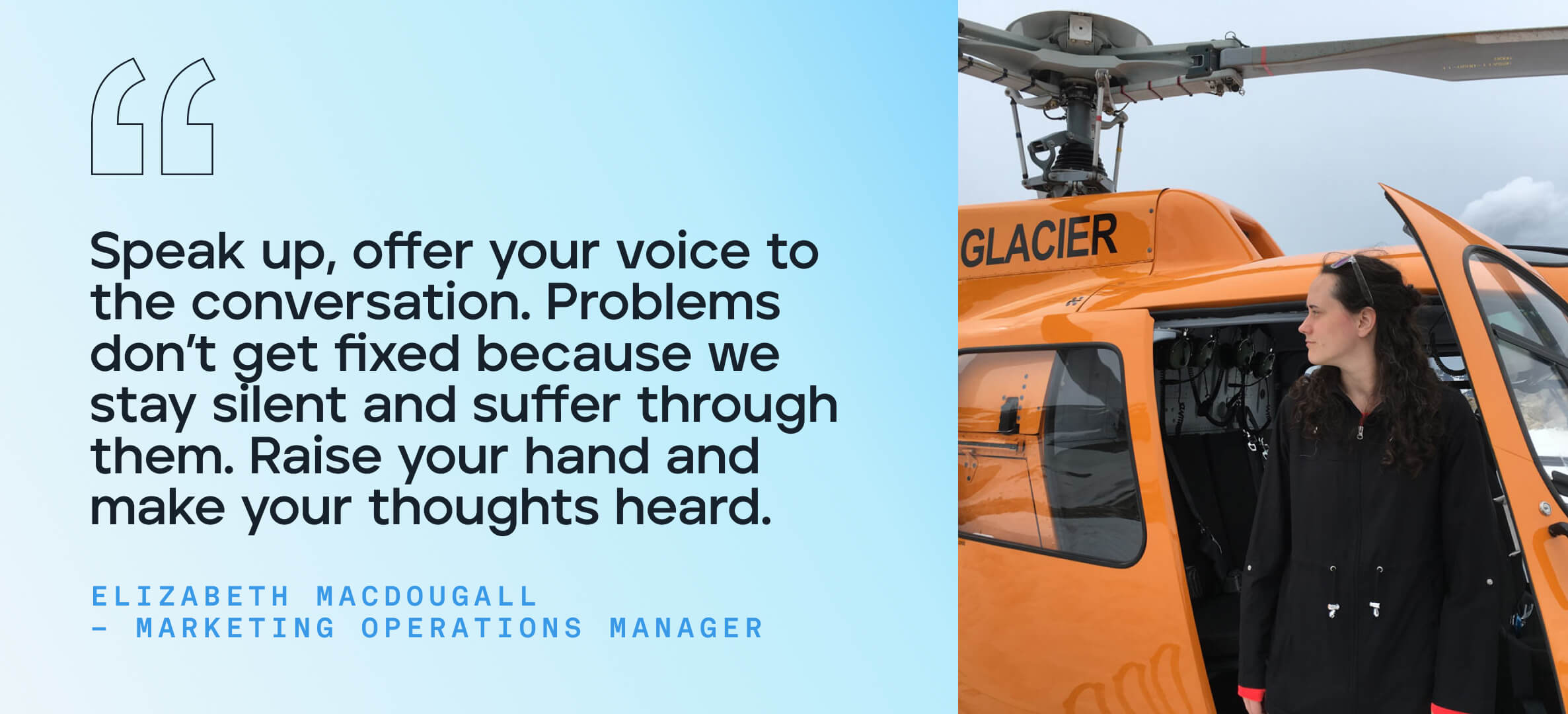 Speak up, offer your voice to the conversation. Problems don’t get fixed because we stay silent and suffer through them. Raise your hand and make your thoughts heard.