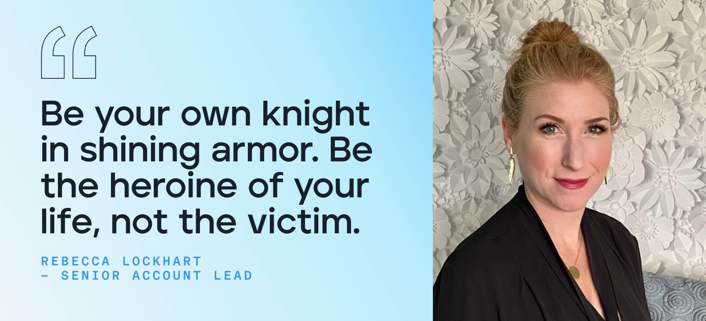 Be your own knight in shining armor. Be the heroine of your life, not the victim.